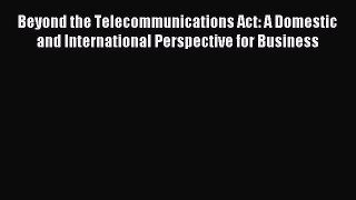 Read Beyond the Telecommunications Act: A Domestic and International Perspective for Business