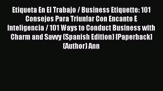 Read Etiqueta En El Trabajo / Business Etiquette: 101 Consejos Para Triunfar Con Encanto E