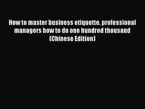 Read How to master business etiquette. professional managers how to do one hundred thousand(Chinese
