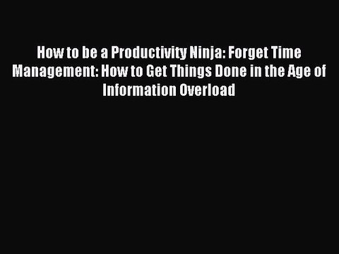 Read How to be a Productivity Ninja: Forget Time Management: How to Get Things Done in the