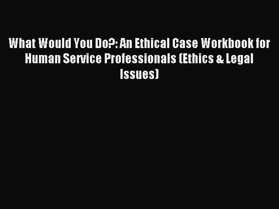 Download What Would You Do?: An Ethical Case Workbook for Human Service Professionals (Ethics