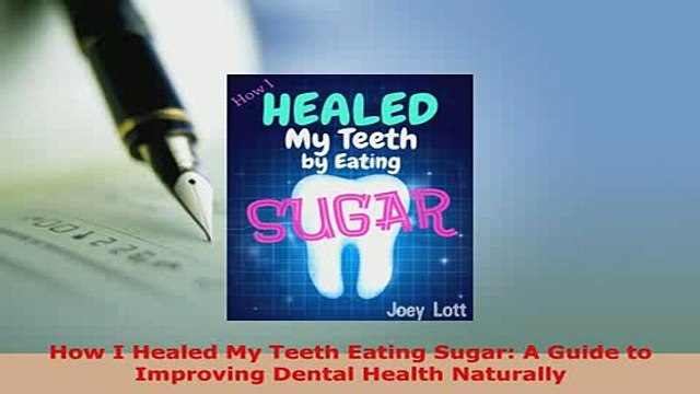 Read How I Healed My Teeth Eating Sugar A Guide to Improving Dental Health Naturally Ebook Free