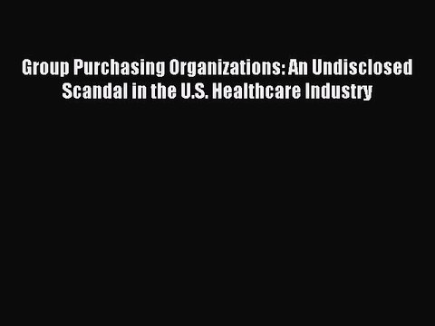 Read Group Purchasing Organizations: An Undisclosed Scandal in the U.S. Healthcare Industry