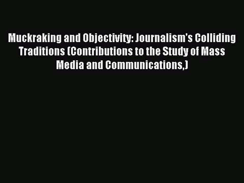 Read Muckraking and Objectivity: Journalism's Colliding Traditions (Contributions to the Study