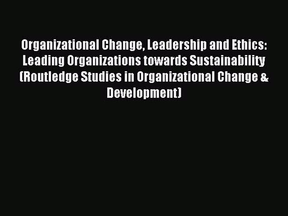 Read Organizational Change Leadership and Ethics: Leading Organizations towards Sustainability