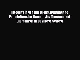 Read Integrity in Organizations: Building the Foundations for Humanistic Management (Humanism