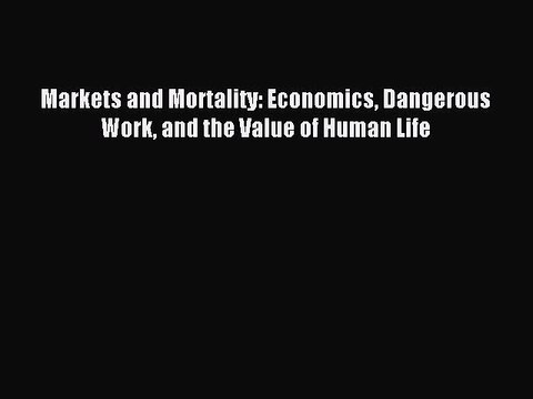 Read Markets and Mortality: Economics Dangerous Work and the Value of Human Life Ebook Free