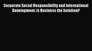 Read Corporate Social Responsibility and International Development: Is Business the Solution?