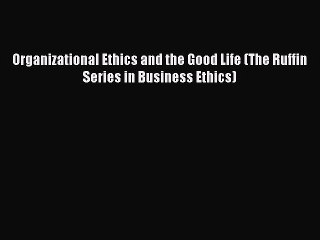 Download Organizational Ethics and the Good Life (The Ruffin Series in Business Ethics) Ebook