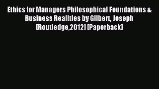 Read Ethics for Managers Philosophical Foundations & Business Realities by Gilbert Joseph [Routledge2012]