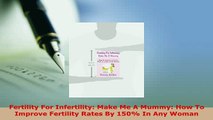 Download  Fertility For Infertility Make Me A Mummy How To Improve Fertility Rates By 150 In Any PDF Online