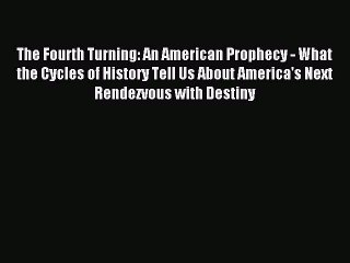 Read The Fourth Turning: An American Prophecy - What the Cycles of History Tell Us About America's