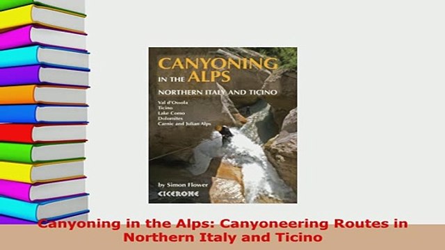 PDF Canyoning in the Alps Canyoneering Routes in Northern Italy and Ticino EBook
