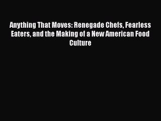 Download Anything That Moves: Renegade Chefs Fearless Eaters and the Making of a New American