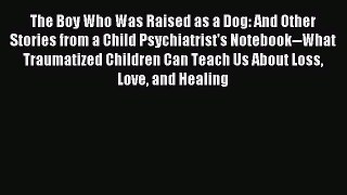 Read The Boy Who Was Raised as a Dog: And Other Stories from a Child Psychiatrist's Notebook--What