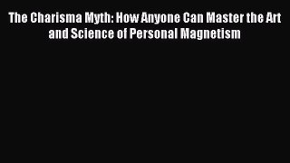 Read The Charisma Myth: How Anyone Can Master the Art and Science of Personal Magnetism PDF
