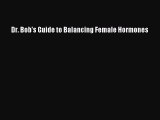 Read Dr. Bob's Guide to Balancing Female Hormones PDF Free