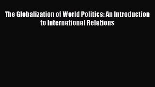 Download The Globalization of World Politics: An Introduction to International Relations PDF