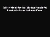 Read Guilt-free Bottle Feeding: Why Your Formula-Fed Baby Can Be Happy Healthy and Smart Ebook