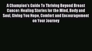 Read A Champion's Guide To Thriving Beyond Breast Cancer: Healing Stories for the Mind Body
