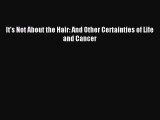 Read It's Not About the Hair: And Other Certainties of Life and Cancer Ebook Free
