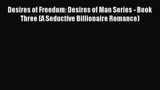 Read Desires of Freedom: Desires of Man Series - Book Three (A Seductive Billionaire Romance)