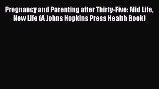 Read Pregnancy and Parenting after Thirty-Five: Mid Life New Life (A Johns Hopkins Press Health