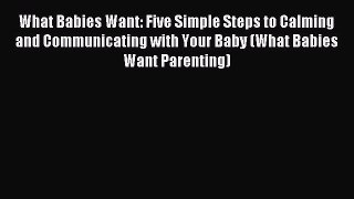 Read What Babies Want: Five Simple Steps to Calming and Communicating with Your Baby (What