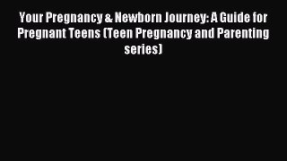 Read Your Pregnancy & Newborn Journey: A Guide for Pregnant Teens (Teen Pregnancy and Parenting