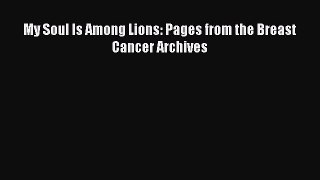 Read My Soul Is Among Lions: Pages from the Breast Cancer Archives Ebook Free
