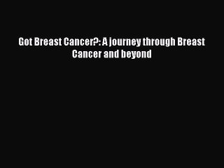 Read Got Breast Cancer?: A journey through Breast Cancer and beyond Ebook Free