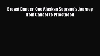Download Breast Dancer: One Alaskan Soprano's Journey from Cancer to Priesthood PDF Free