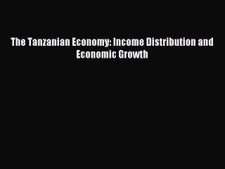 Read The Tanzanian Economy: Income Distribution and Economic Growth Ebook Online