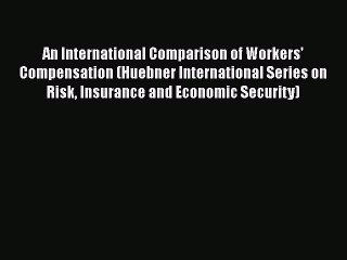 Read An International Comparison of Workers' Compensation (Huebner International Series on