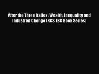 Read After the Three Italies: Wealth Inequality and Industrial Change (RGS-IBG Book Series)