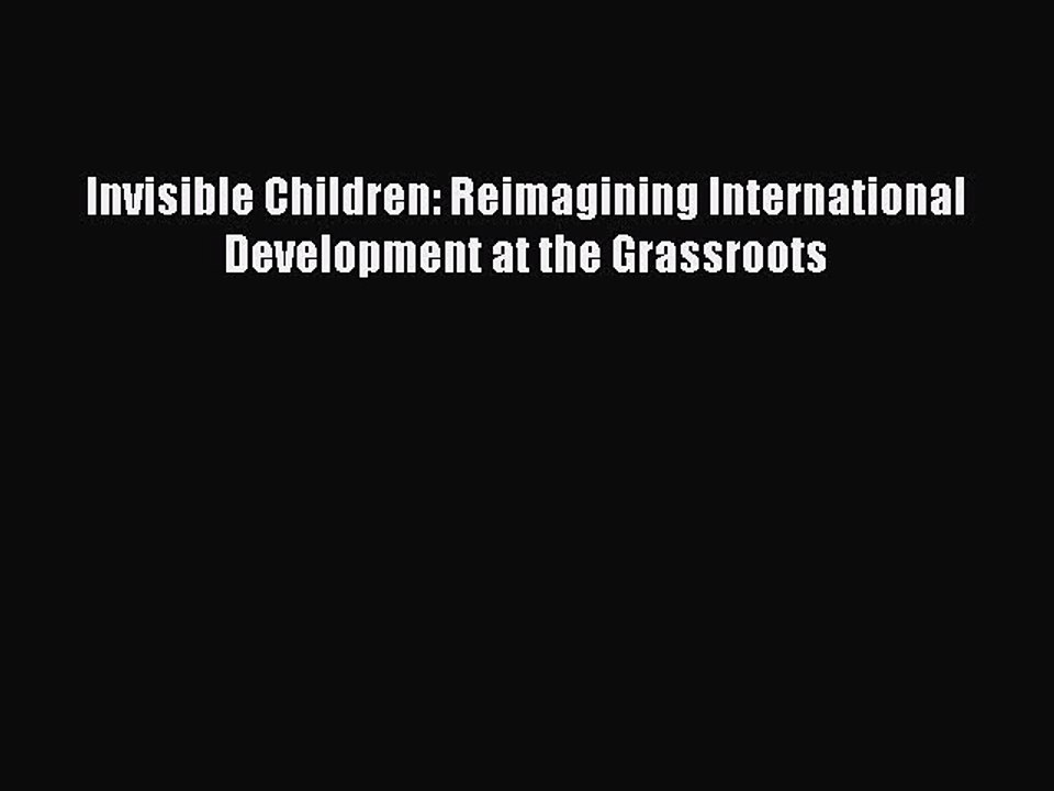 Read Invisible Children: Reimagining International Development at the Grassroots Ebook Free