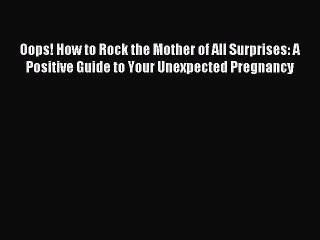 Download Oops! How to Rock the Mother of All Surprises: A Positive Guide to Your Unexpected