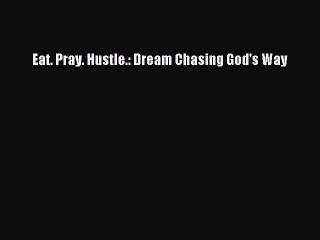 Read Eat. Pray. Hustle.: Dream Chasing God's Way PDF Online