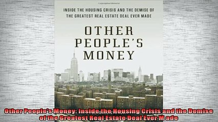 FREE PDF  Other Peoples Money Inside the Housing Crisis and the Demise of the Greatest Real Estate  FREE BOOOK ONLINE