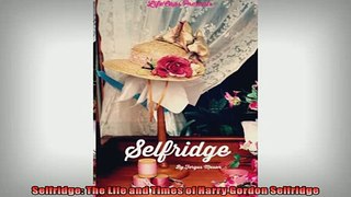 FREE PDF DOWNLOAD   Selfridge The Life and Times of Harry Gordon Selfridge READ ONLINE
