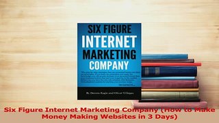 Read  Six Figure Internet Marketing Company How to Make Money Making Websites in 3 Days Ebook Free