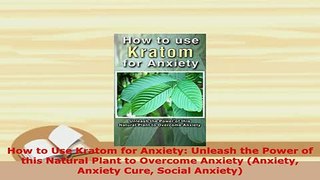 Download  How to Use Kratom for Anxiety Unleash the Power of this Natural Plant to Overcome Anxiety Free Books