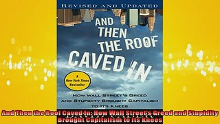 FREE DOWNLOAD  And Then the Roof Caved In How Wall Streets Greed and Stupidity Brought Capitalism to  FREE BOOOK ONLINE