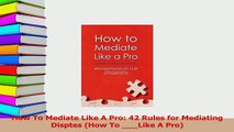 Download  How To Mediate Like A Pro 42 Rules for Mediating Disptes How To Like A Pro PDF Online