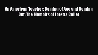 PDF An American Teacher: Coming of Age and Coming Out: The Memoirs of Loretta Coller  EBook