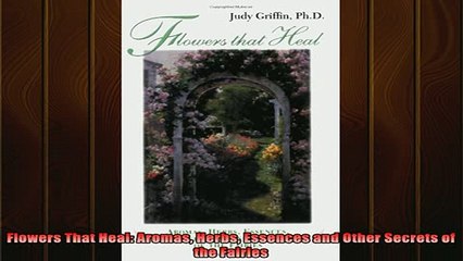 READ book  Flowers That Heal Aromas Herbs Essences and Other Secrets of the Fairies Full Free