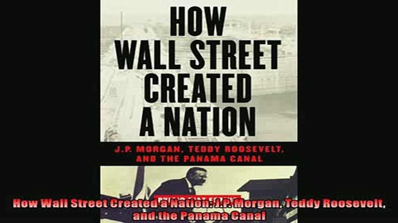 For you  How Wall Street Created a Nation JP Morgan Teddy Roosevelt and the Panama Canal