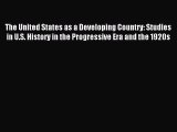 Read The United States as a Developing Country: Studies in U.S. History in the Progressive