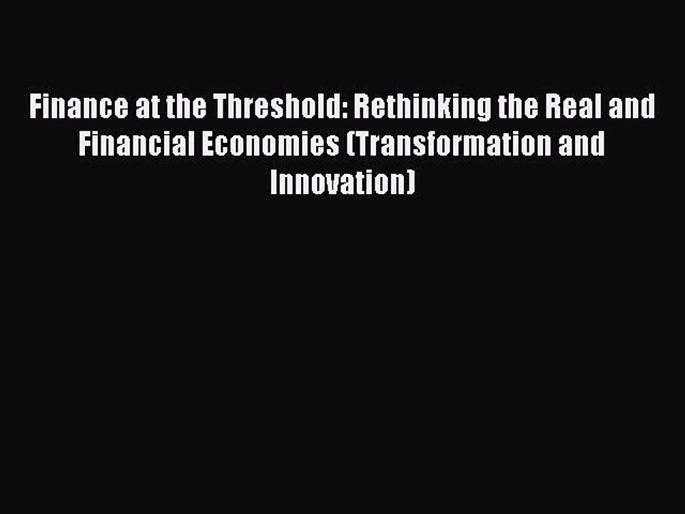 Read Finance at the Threshold: Rethinking the Real and Financial Economies (Transformation