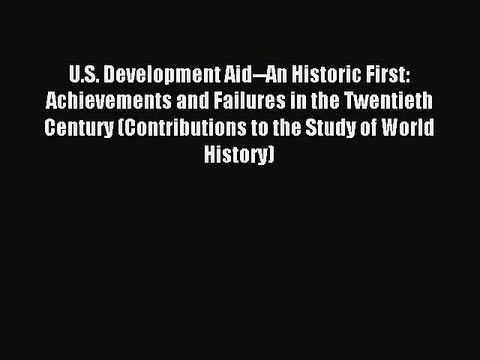 Read U.S. Development Aid An Historic First: Achievements and Failures in the Twentieth Century